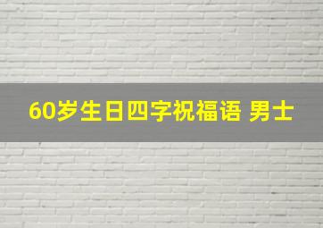 60岁生日四字祝福语 男士